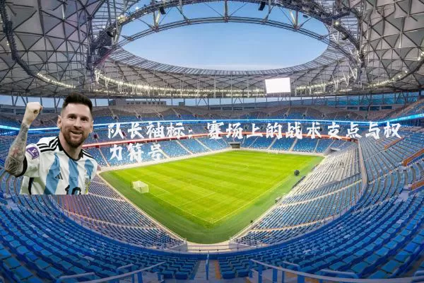 队长袖标：赛场上的战术支点与权力符号