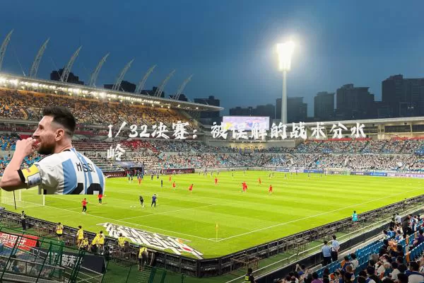 1/32决赛：被误解的战术分水岭