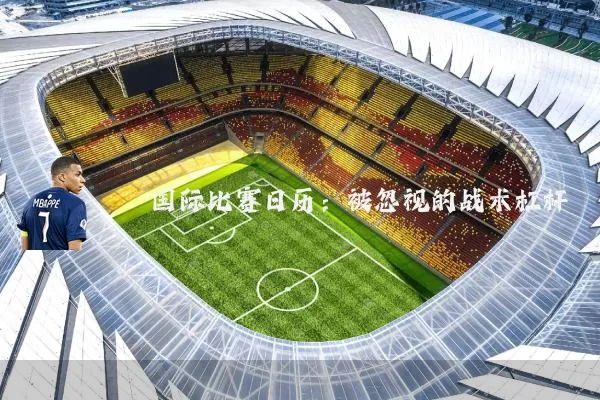 国际比赛日历:被忽视的战术杠杆