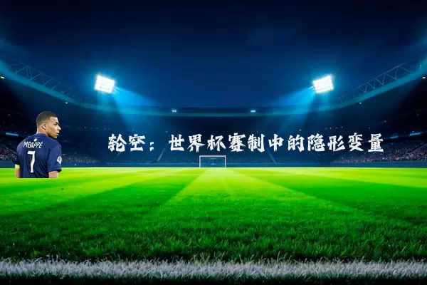 轮空：世界杯赛制中的隐形变量