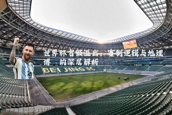 世界杯名额溢出:赛制逻辑与地理博弈的深层解析
