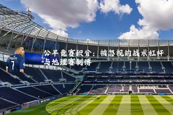公平竞赛积分：被忽视的战术杠杆与地理赛制博弈