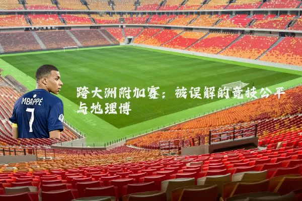 跨大洲附加赛：被误解的竞技公平与地理博弈