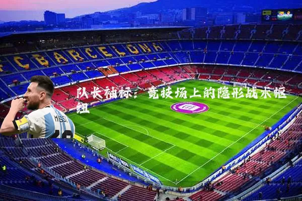 队长袖标：竞技场上的隐形战术枢纽