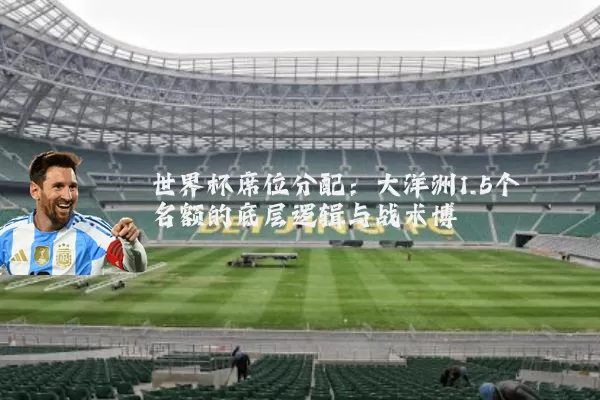 世界杯席位分配：大洋洲1.5个名额的底层逻辑与战术博弈