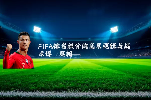 FIFA排名积分的底层逻辑与战术博弈真相