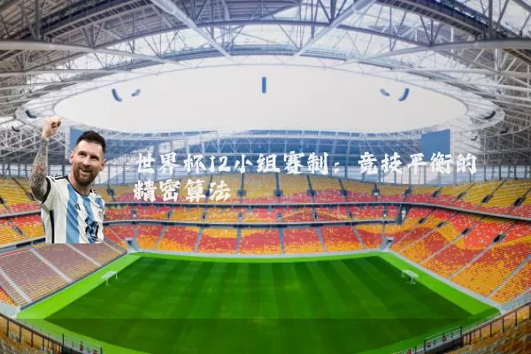 世界杯12小组赛制：竞技平衡的精密算法