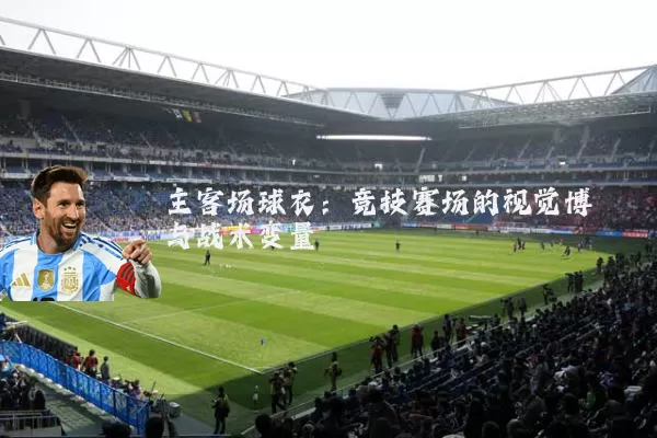主客场球衣：竞技赛场的视觉博弈与战术变量