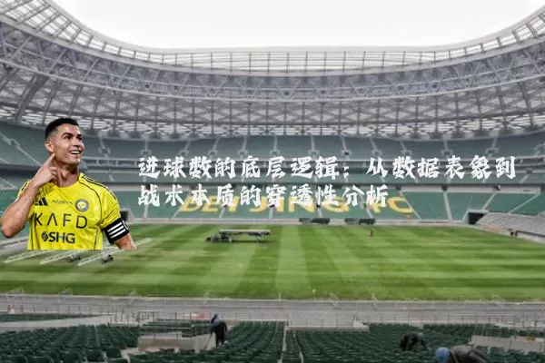 进球数的底层逻辑：从数据表象到战术本质的穿透性分析